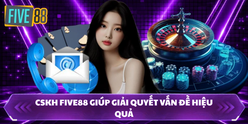 Cskh FIVE88 giúp giải quyết vấn đề hiệu quả