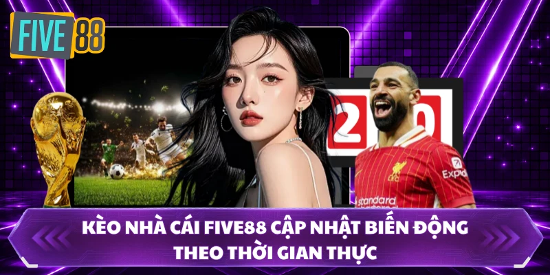 Kèo nhà cái FIVE88 cập nhật biến động theo thời gian thực