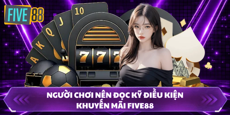 Người chơi nên đọc kỹ điều kiện khuyến mãi FIVE88